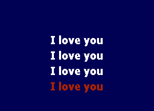 I love you

I love you
I love you