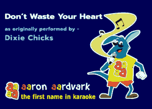 Don't Waste Your Heart

.15 originally povinrmbd by -

Dixie Chicks

a the first name in karaoke