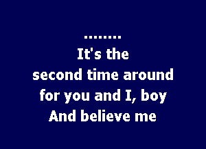 second time around
for you and I, boy
And believe me