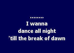 dance all night
'till the break of dawn