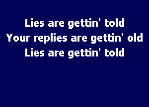 Lies are gettin' told
Your replies are gettin' old
Lies are gettin' told