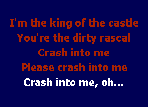 Crash into me, oh...