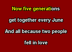 Now five generations

get together every June

And all because two people

fell in love