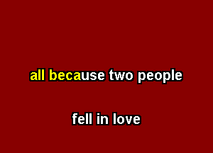 all because two people

fell in love