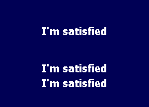 I'm satisfied

I'm satisfied
I'm satisfied