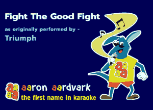 Fight The Good Fight

as originally pnl'nrmhd by -

a the first name in karaoke