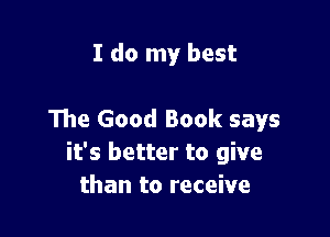 I do my best

The Good Book says
it's better to give
than to receive