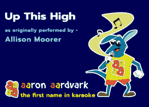 Up This High
as D'iginolly pcdmmed by -

Allison Moorer

g the first name in karaoke