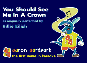 You Should See
Me In A Crown
va ung-rmlly pw'uu'tcu' by

Billie Eilish

Q the first name in karaoke
