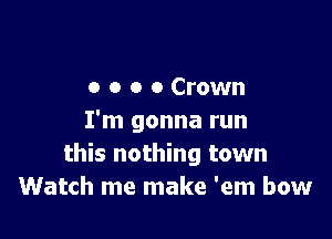 o o o 0 Crown

I'm gonna run
this nothing town
Watch me make 'em bow