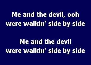 Me and the devil, ooh
were walkin' side by side

Me and the devil
were walkin' side by side
