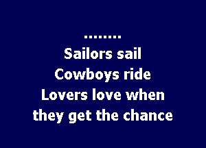 Sailors sail

Cowboys ride
Lovers love when
they get the chance