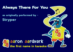 Always There For You

.1 minimally prriovmed by -

g the first name in karaoke