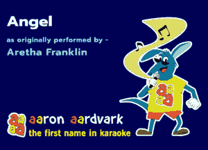 Angel

as originally pnl'nrmhd by -

Aretha Franklin

a the first name in karaoke