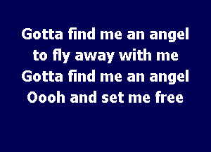 Gotta find me an angel
to fly away with me
Gotta find me an angel
Oooh and set me free

g