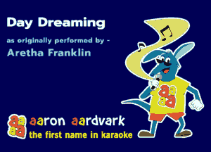 Day Dreaming

.15 originally povinrmbd by -

Aretha Frank lin

a the first name in karaoke