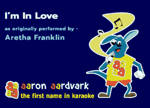 I'm In Love

as originally pnl'nrmhd by -

Aretha Frank lin

a the first name in karaoke