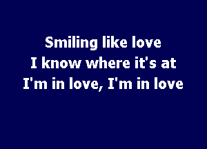 Smiling like love
I know where it's at

I'm in love, I'm in love