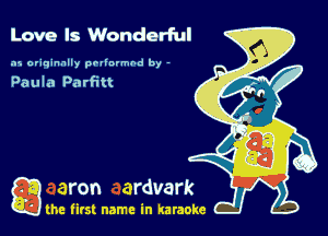Love Is Wonderful

.15 originally povinrmbd by -

Paula Parfitt

a the first name in karaoke