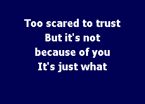 Too scared to trust
But it's not

because of you
It's just what