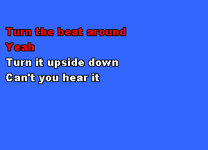 Turn it upside down

Can't you hear it