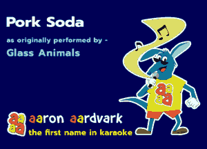 Pork Soda

n5 araqunnlly pevlurmcd by -

Glass Animals

g the first name in karaoke
