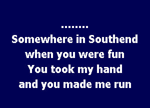 Somewhere in Southend
when you were fun
You took my hand

and you made me run