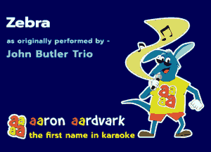 Zebra

n5 araqunnlly pevlurmcd by -
John Butlet Trio

g the first name in karaoke