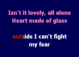 Isn't it lovely, all alone

alive
outside I can't fight
my fear