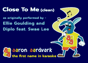 Close To Me (dean)

.'u onqnnnlly padovmad by -
Ellie Goulding and

Diplo feat Swan Lee

Q the first name in karaoke