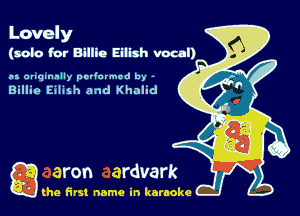 Lovely
(solo for Billio Eilish vocal)

as anq-nnlly parlormed by -

Billie Eilish and Khalid

Q the first name in karaoke