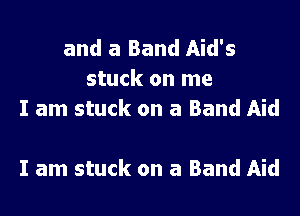 and a Band Aid's
stuck on me
I am stuck on a Band Aid

I am stuck on a Band Aid