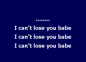 I can't lose you babe

I can't lose you babe

I can't lose you babe