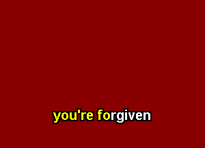 you're forgiven