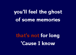 you'll feel the ghost

But you'll see

that's not for long

'Cause I know