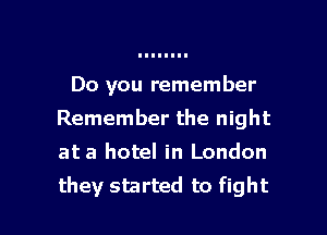 Do you remember
Remember the night
at a hotel in London

they started to fight I