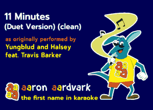 11 Minutes
(Duct Version) (clean)

Yungblud and Halsey
feat Travis Barker

g the first name in karaoke