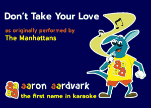 Don't Take Your Love

The Manhattans

g the first name in karaoke