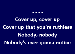 Cover up, cover up
Cover up that you're ruthless
Nobody, nobody

Nobody's ever gonna notice