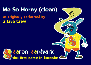 Me So Horny (clean)

2 Live Crew

g the first name in karaoke
