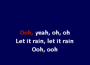 yeah, oh, oh
Let it rain, let it rain
Ooh, ooh