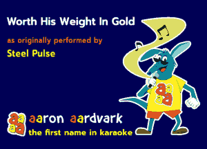 Worth His Wolght In Gold

Steel Pulse

g the first name in karaoke