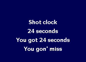 Shot clock
24 seconds
You got 24 seconds

You gon' miss