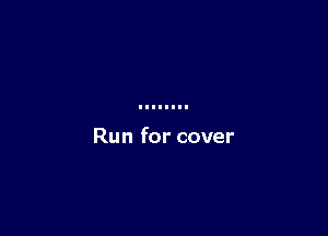 Run for cover