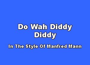 Do Wah Diddy

Diddy

In The Style Of Manfred Mann