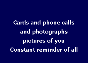 Cards and phone calls

and photographs

pictures of you
Constant reminder of all
