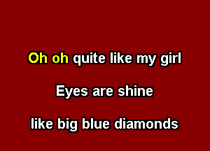 Oh oh quite like my girl

Eyes are shine

like big blue diamonds