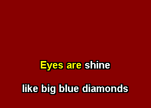 Eyes are shine

like big blue diamonds