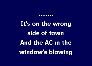 It's on the wrong

side of town
And the AC in the
window's blowing