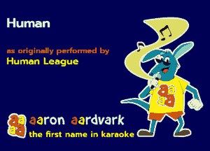 Human

Human League

g the first name in karaoke